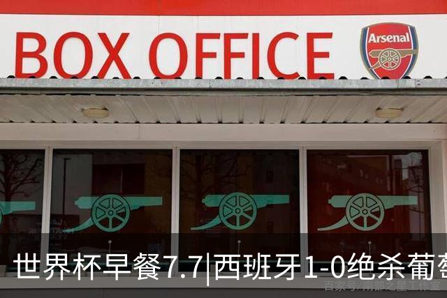世界杯早餐7.7|西班牙1-0绝杀葡萄牙 中国男篮世预赛大胜中国台北