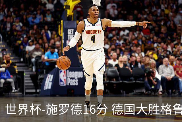 世界杯-施罗德16分 德国大胜格鲁吉亚获4连胜