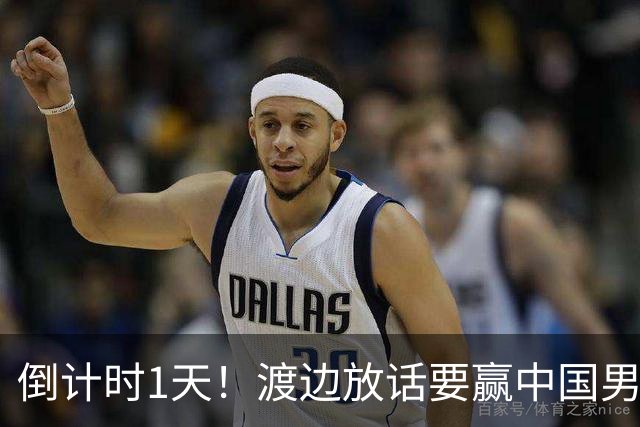 倒计时1天！渡边放话要赢中国男篮，河村缺席，郭士强态度很明确