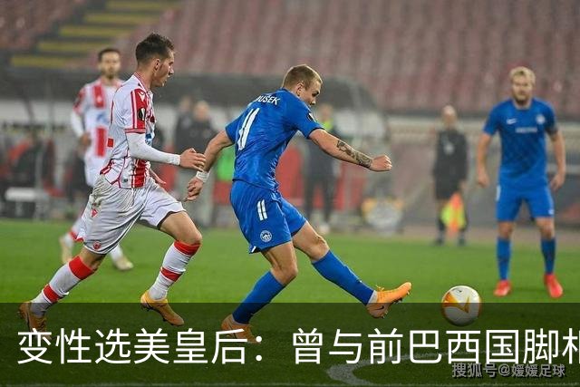 变性选美皇后：曾与前巴西国脚相恋两年，还签下价值50万保密协议