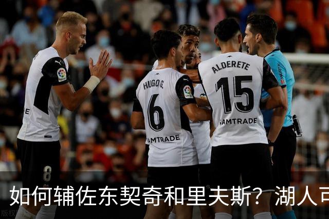 如何辅佐东契奇&里夫斯？湖人可关注沃特森&伊森 卢尼将补充内线