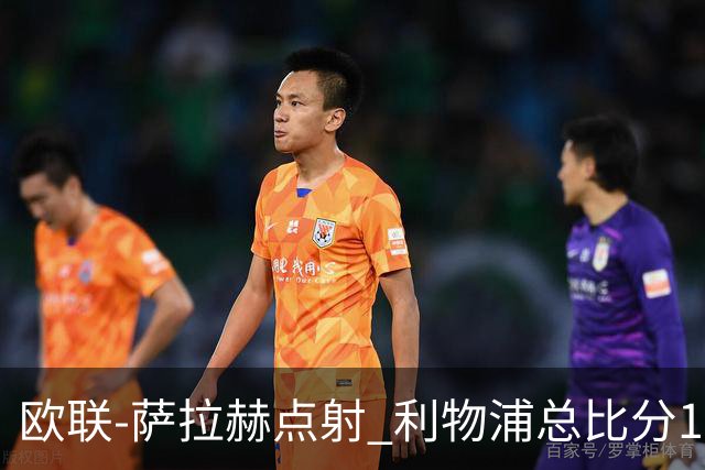 欧联-萨拉赫点射 利物浦总比分1-3亚特兰大无缘4强