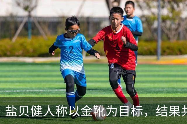 盐贝健人称以金靴为目标，结果共出战6分钟0进球+遭库尼亚嘲讽