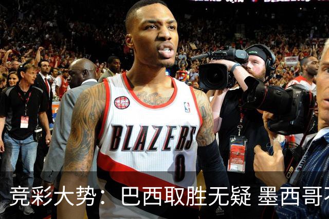 竞彩大势：巴西取胜无疑 墨西哥不败可期