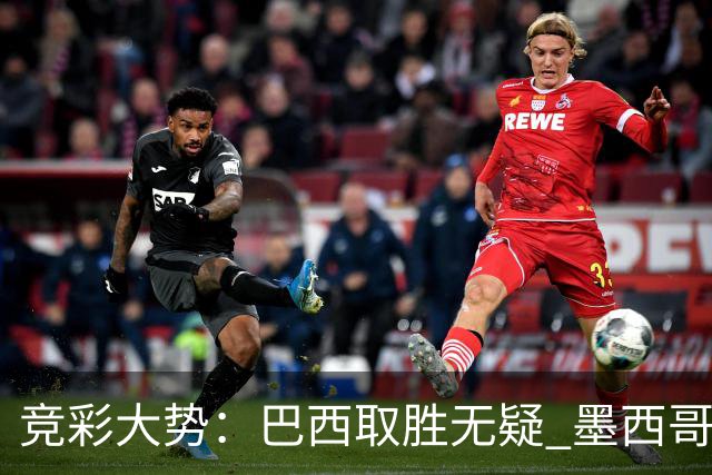 竞彩大势：巴西取胜无疑 墨西哥不败可期