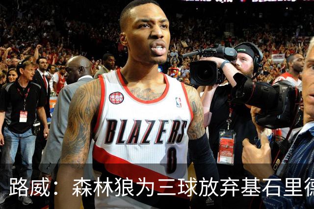 路威：森林狼为三球放弃基石里德 那他们就得创造新球队文化