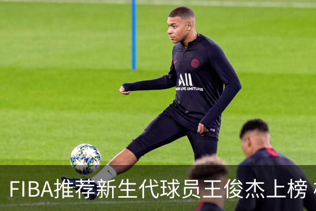 FIBA推荐新生代球员王俊杰上榜 杨瀚森有望成世界级球星