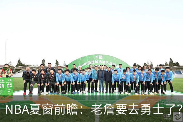 NBA夏窗前瞻：老詹要去勇士了？小卡浓眉入局